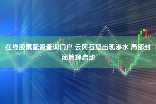 在线股票配资查询门户 云冈石窟出现渗水 局部封闭管理启动